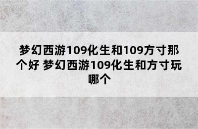 梦幻西游109化生和109方寸那个好 梦幻西游109化生和方寸玩哪个